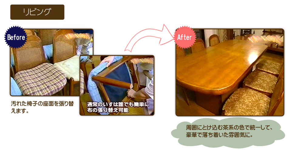 リビング：汚れた椅子の座面を張り替えます。周囲にとけ込む茶系の色で統一して、豪華で落ち着いた雰囲気に。