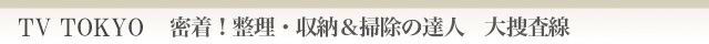 密着!整理・収納&掃除の達人 大捜査線
